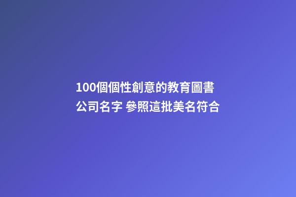 100個個性創意的教育圖書公司名字 參照這批美名符合-第1張-公司起名-玄機派